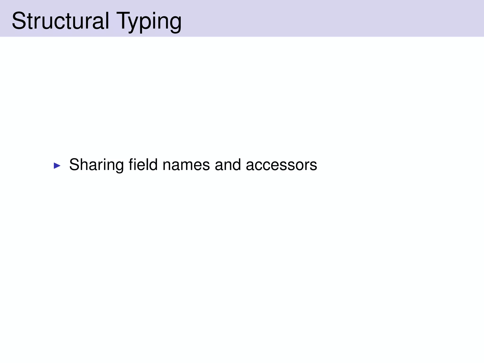 Structural Typing
Sharing ﬁeld names and accessors
 