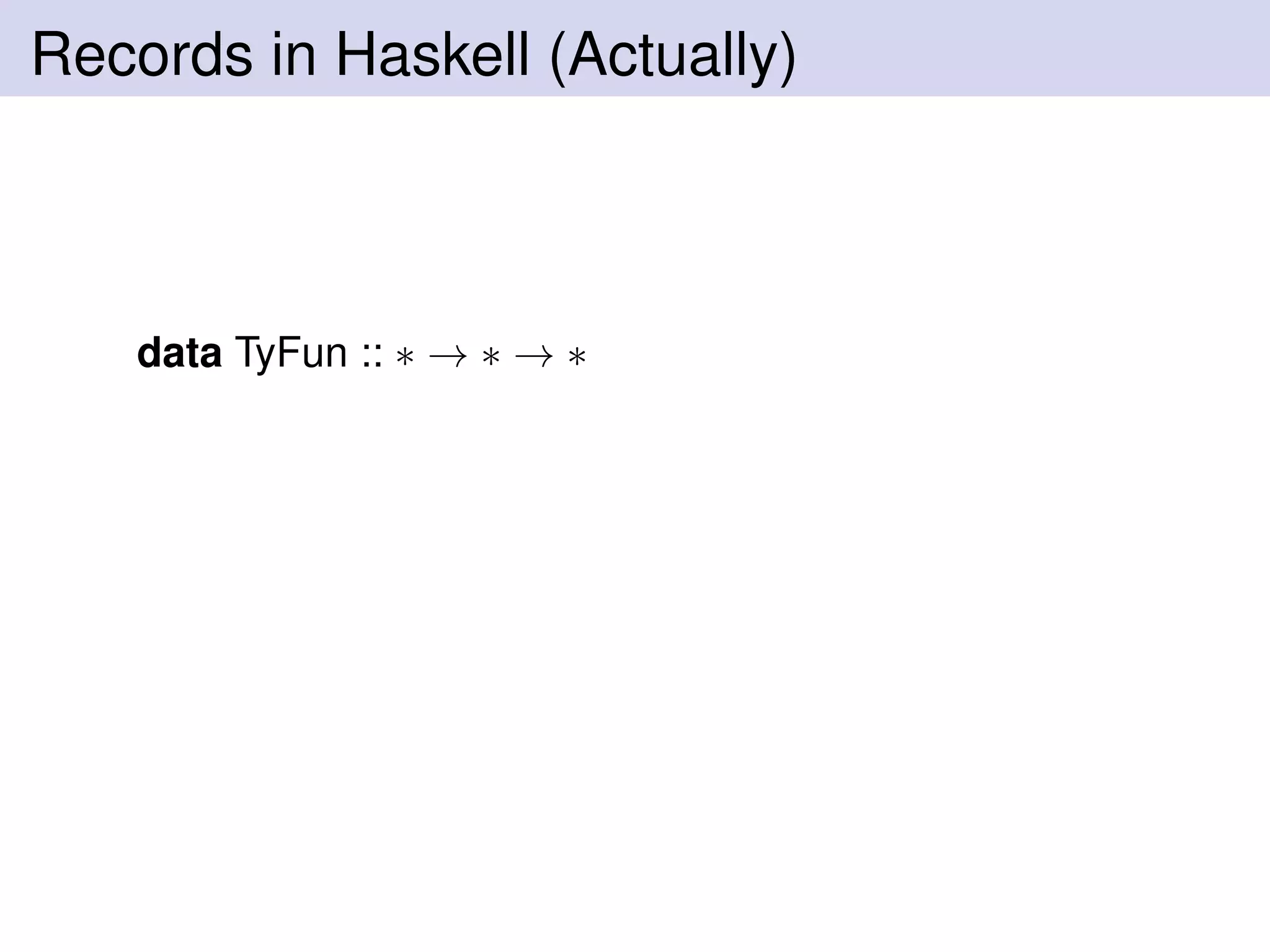 Records in Haskell (Actually)
data TyFun :: ∗ → ∗ → ∗
 