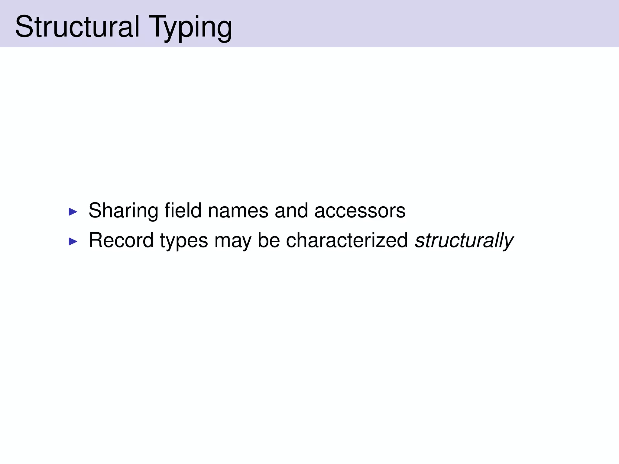 Structural Typing
Sharing ﬁeld names and accessors
Record types may be characterized structurally
 