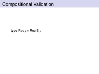 Compositional Validation
type RecA = Rec ElA
 