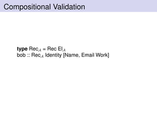 Compositional Validation
type RecA = Rec ElA
bob :: RecA Identity [Name, Email Work]
 