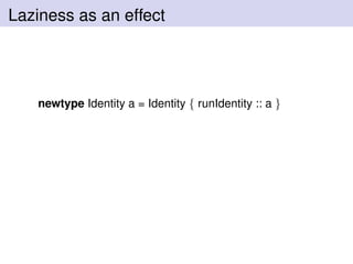 Laziness as an effect
newtype Identity a = Identity { runIdentity :: a }
 