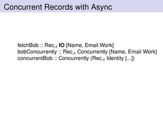 Concurrent Records with Async
fetchBob :: RecA IO [Name, Email Work]
bobConcurrently :: RecA Concurrently [Name, Email Work]
concurrentBob :: Concurrently (RecA Identity [...])
 