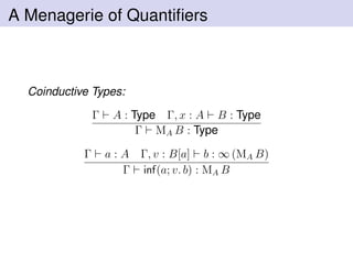 A Menagerie of Quantiﬁers
Coinductive Types:
Γ A : Type Γ, x : A B : Type
Γ MA B : Type
Γ a : A Γ, v : B[a] b : ∞ (MA B)
Γ inf(a; v. b) : MA B
 