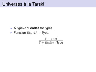 Universes `a la Tarski
A type U of codes for types.
Function ElU : U → Type.
Γ s : U
Γ ElU (s) : Type
 