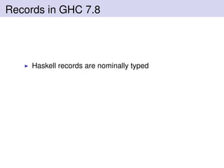 Records in GHC 7.8
Haskell records are nominally typed
 
