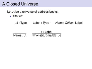 A Closed Universe
Let A be a universe of address books:
Statics:
A : Type Label : Type Home, Ofﬁce : Label
Name : A
: Label
Phone[ ], Email[ ] : A
 