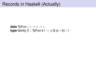 Records in Haskell (Actually)
data TyFun :: ∗ → ∗ → ∗
type family (f :: TyFun k l → ∗) $ (x :: k) :: l
 
