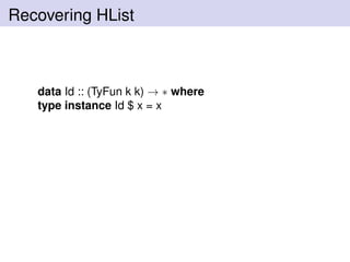 Recovering HList
data Id :: (TyFun k k) → ∗ where
type instance Id $ x = x
 