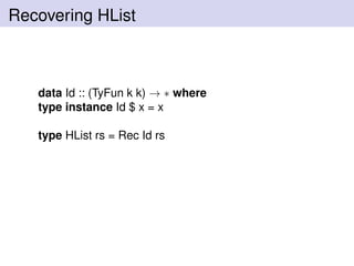 Recovering HList
data Id :: (TyFun k k) → ∗ where
type instance Id $ x = x
type HList rs = Rec Id rs
 