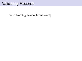 Validating Records
bob :: Rec ElA [Name, Email Work]
 