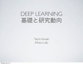 DEEP LEARNING
基礎と研究動向
Taichi Kiwaki
Aihara Lab.
Thursday, June 12, 14
 