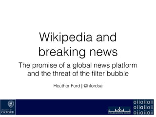 Wikipedia and
breaking news
The promise of a global news platform
and the threat of the ﬁlter bubble
!
Heather Ford | @hfordsa
 