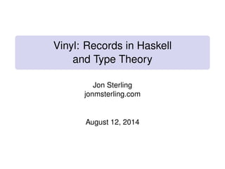 Vinyl: Records in Haskell
and Type Theory
Jon Sterling
jonmsterling.com
August 12, 2014
 