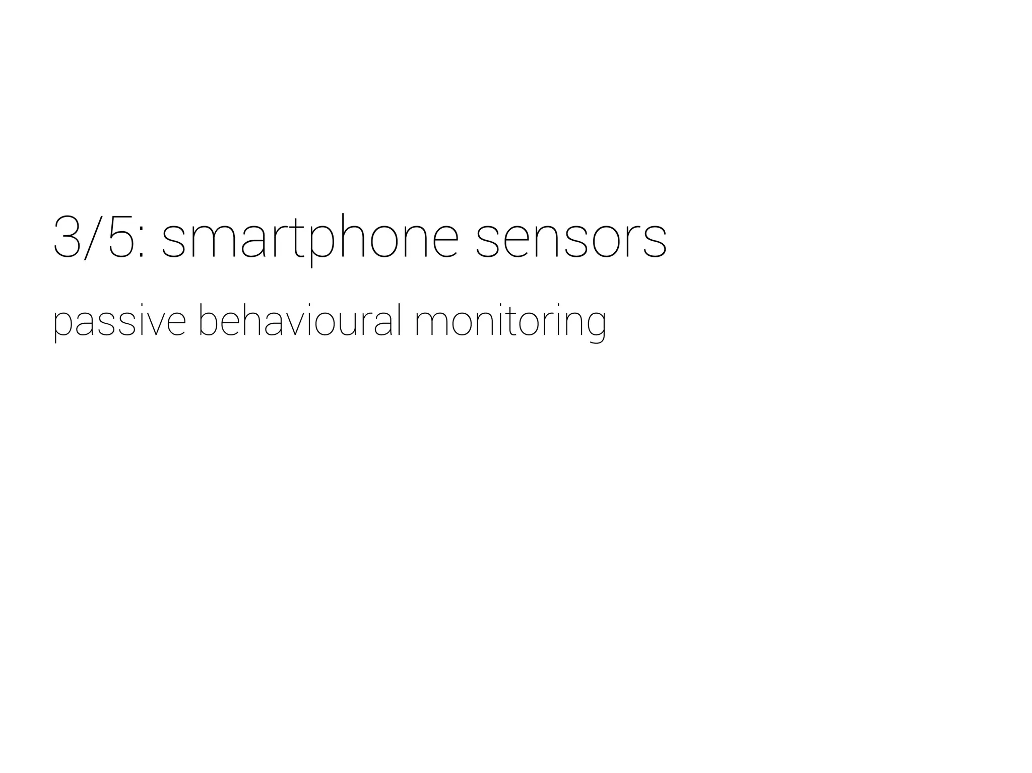 3/5: smartphone sensors 
p assive behavioural monitoring 
 