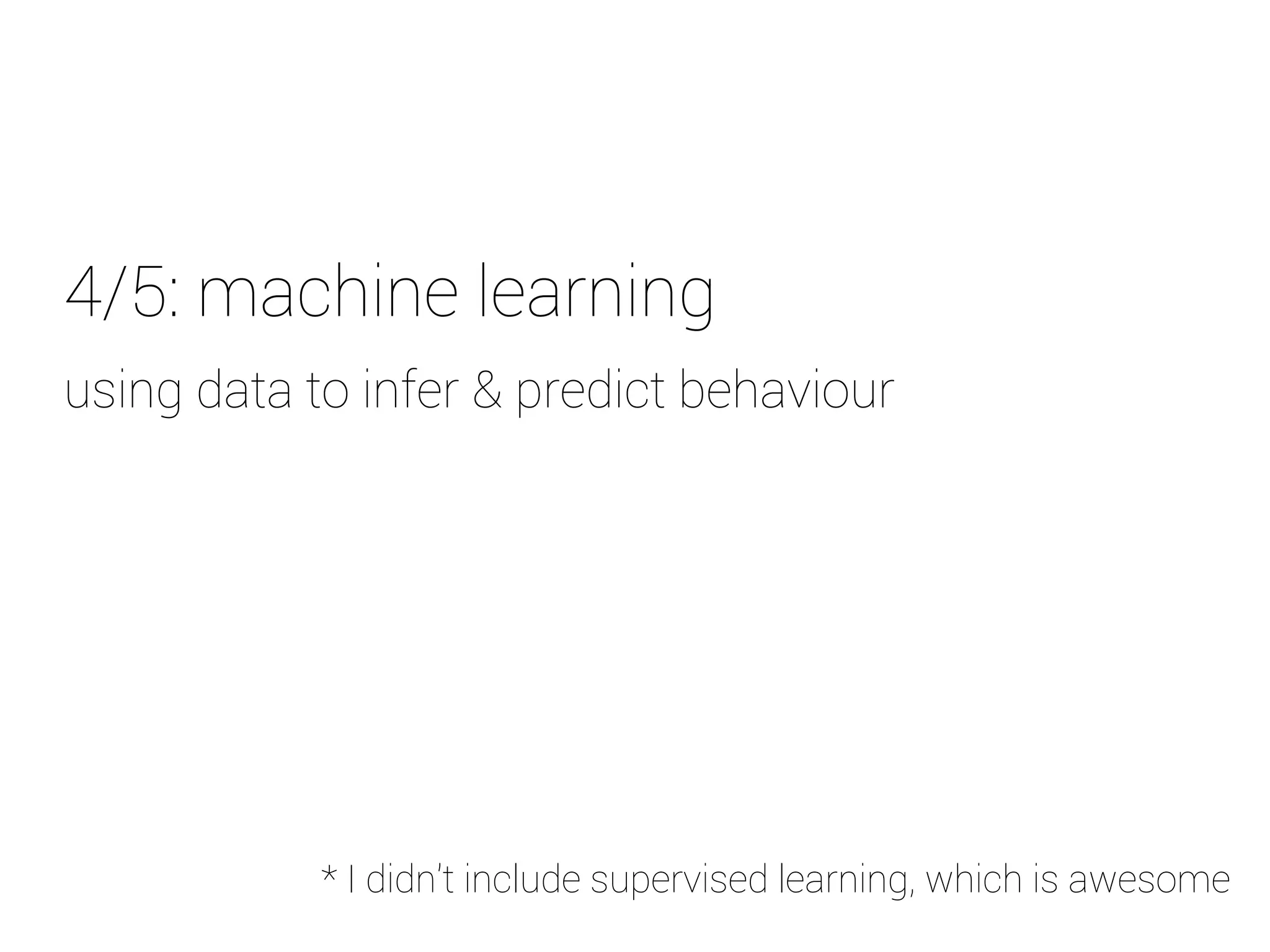 4/5: machine learning 
u sing data to infer & predict behaviour 
* I didn't include supervised learning, which is awesome 
 