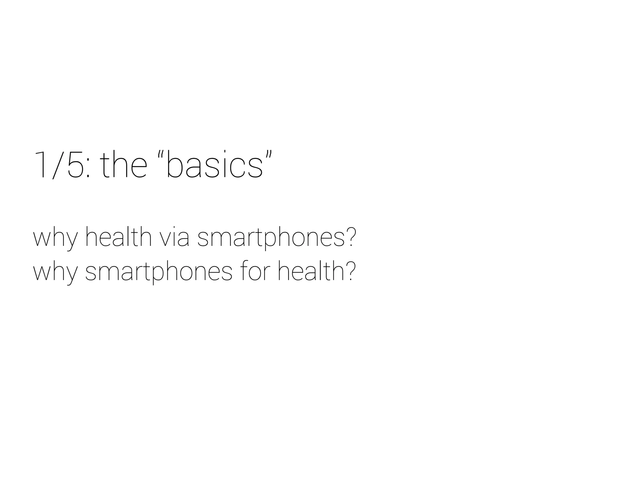 1/5: the “basics” 
why health via smartphones? 
why smartphones for health? 
 