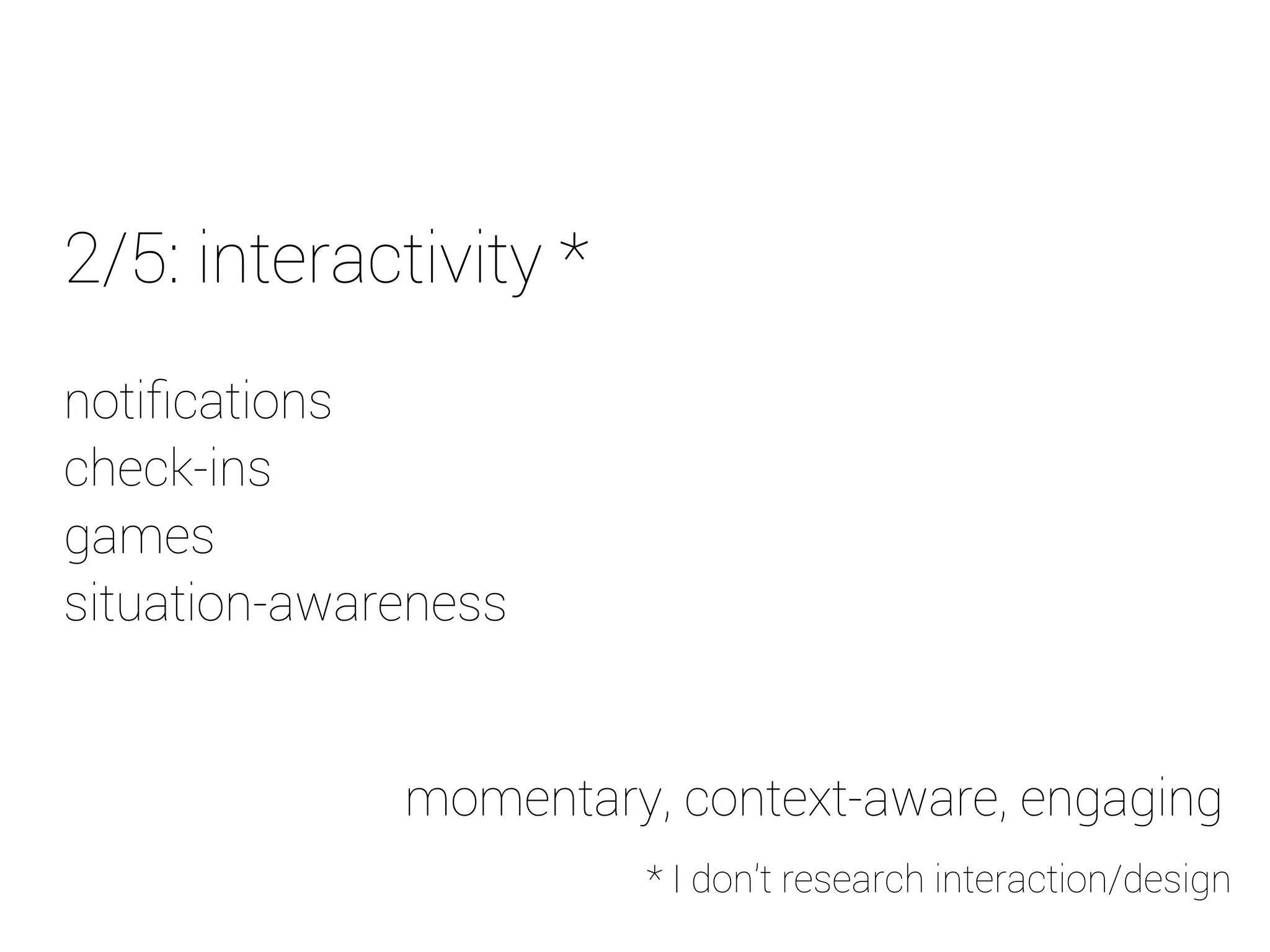 2/5: interactivity * 
notifications 
check-ins 
games 
situation-awareness 
momentary, context-aware, engaging 
* I don't research interaction/design 
 