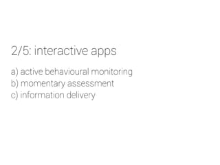 2/5: interactive apps 
a) active behavioural monitoring 
b) momentary assessment 
c) information delivery 
 
