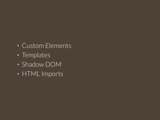 • Custom Elements 
• Templates 
• Shadow DOM 
• HTML Imports 
 