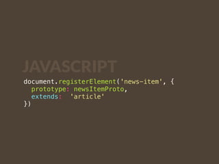 JAVASCRIPT 
document.registerElement('news-item', { 
prototype: newsItemProto, 
extends: 'article' 
}) 
 