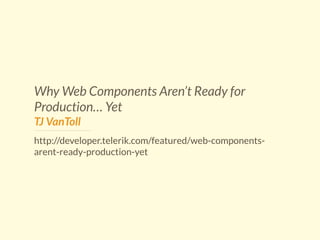 Why Web Components Aren’t Ready for 
Production… Yet 
TJ VanToll 
http://developer.telerik.com/featured/web-components-arent- 
ready-production-yet 
 
