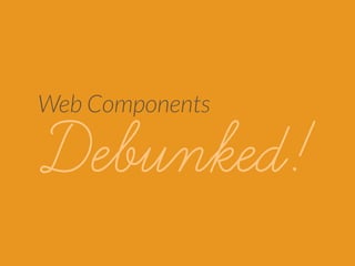 Web Components 
Debunked! 
 