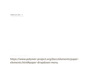 https://www.polymer-project.org/docs/elements/paper-elements. 
html#paper-dropdown-menu 
 