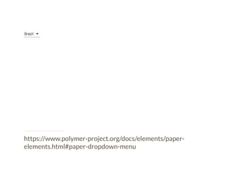 https://www.polymer-project.org/docs/elements/paper-elements. 
html#paper-dropdown-menu 
 