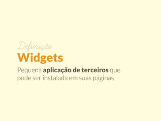 Definição 
Widgets 
Pequena aplicação de terceiros que 
pode ser instalada em suas páginas 
 