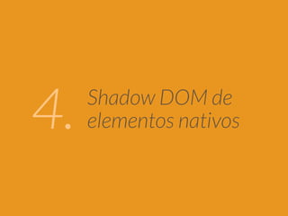 Shadow DOM de 
4. elementos nativos 
 