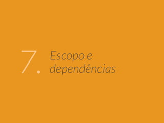 Escopo e 
7. dependências 
 