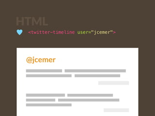 HTML 
♥ <twitter-timeline user="jcemer"> 
@jcemer 
 