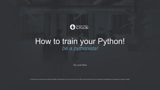 How to train your Python! 
be a pythonista! 
Par Jordi Riera 
La marque de commerce Linux® est utilisée conformément à une sous-licence de LMI, licencié exclusif de Linus Torvalds, propriétaire de la marque au niveau mondial . 
 