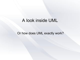 A look inside UML
Or how does UML exactly work?
 