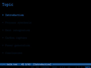 Topic
* Introduction
* Process synthesis
* Heat integration
* Carbon capture
* Power generation
* Conclusions
–:–- talk.tex 4% 2/42 [Introduction] -----------------------------
<[ ]> <[[]]> <**> < ** > «» < ? >
 