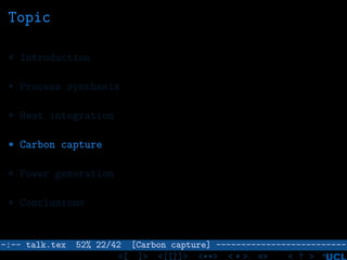 Topic
* Introduction
* Process synthesis
* Heat integration
* Carbon capture
* Power generation
* Conclusions
–:–- talk.tex 52% 22/42 [Carbon capture] --------------------------
<[ ]> <[[]]> <**> < ** > «» < ? >
 