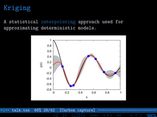 Kriging
A statistical interpolating approach used for
approximating deterministic models.
-0.8
-0.6
-0.4
-0.2
0
0.2
0.4
0.6
0.8
1
0 0.2 0.4 0.6 0.8 1
y(x)
x
–:–- talk.tex 66% 28/42 [Carbon capture] --------------------------
<[ ]> <[[]]> <**> < ** > «» < ? >
 