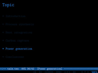 Topic
* Introduction
* Process synthesis
* Heat integration
* Carbon capture
* Power generation
* Conclusions
–:–- talk.tex 85% 36/42 [Power generation] ------------------------
<[ ]> <[[]]> <**> < ** > «» < ? >
 