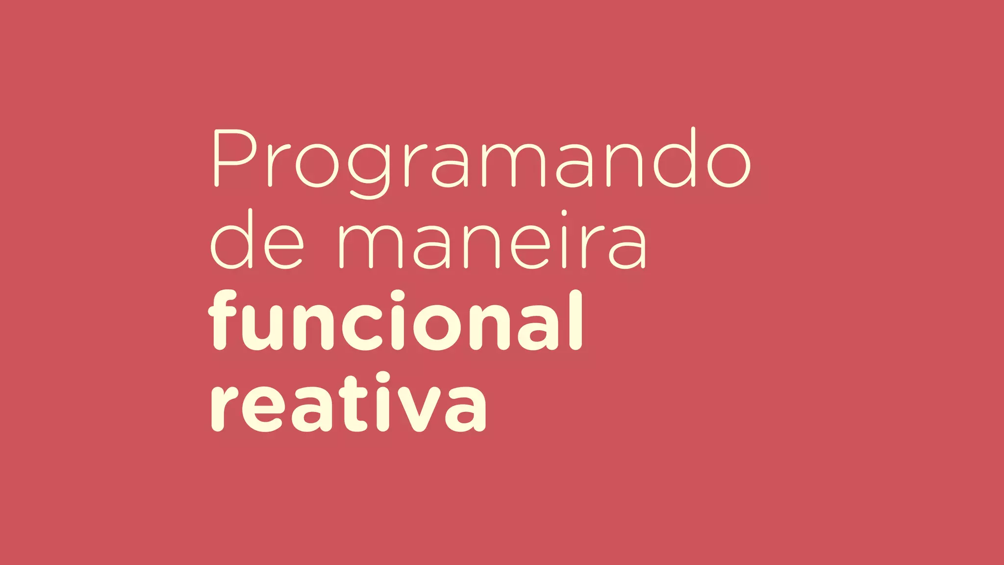 Programando
de maneira
funcional
reativa
 