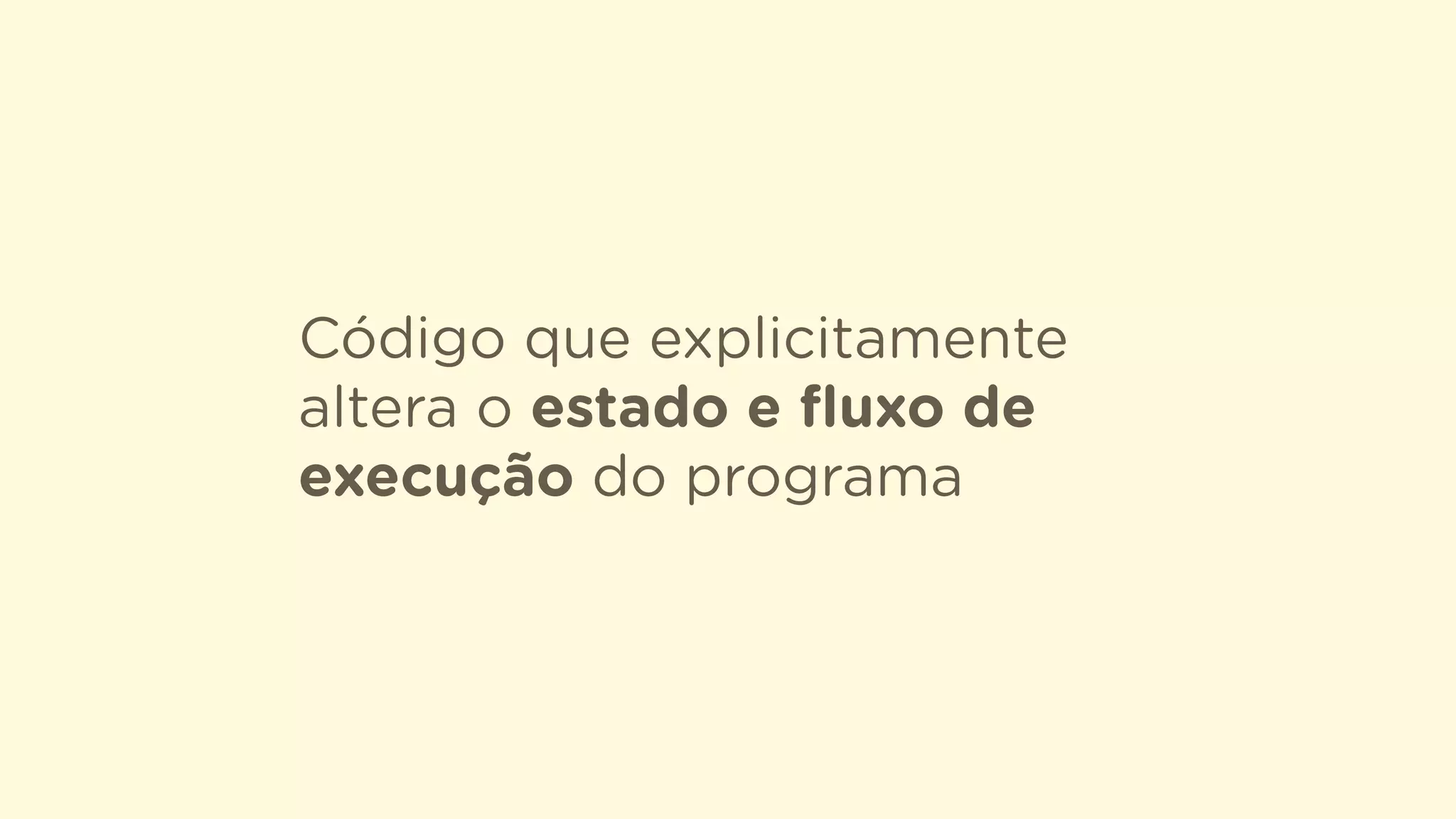 Código que explicitamente
altera o estado e ﬂuxo de
execução do programa
 