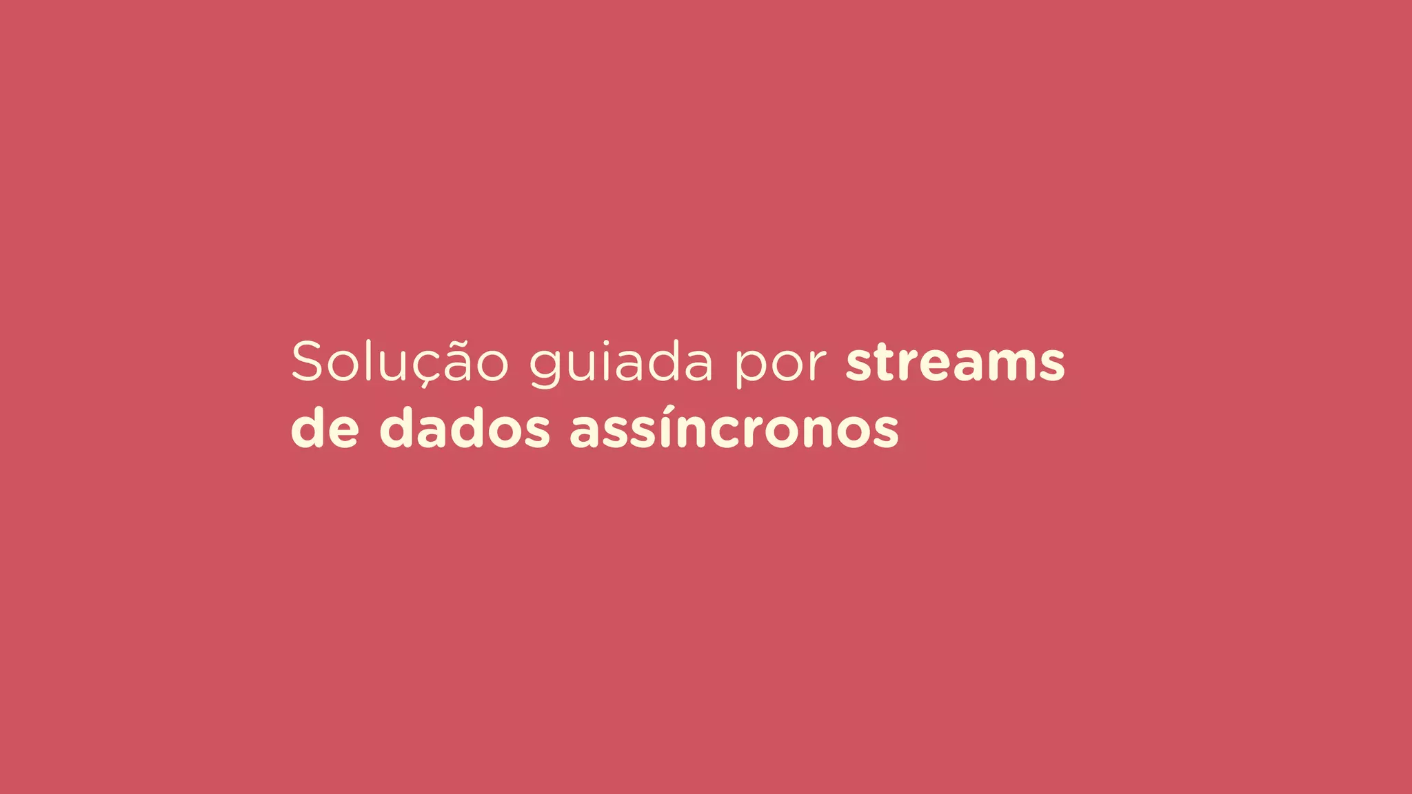 Solução guiada por streams
de dados assíncronos
 