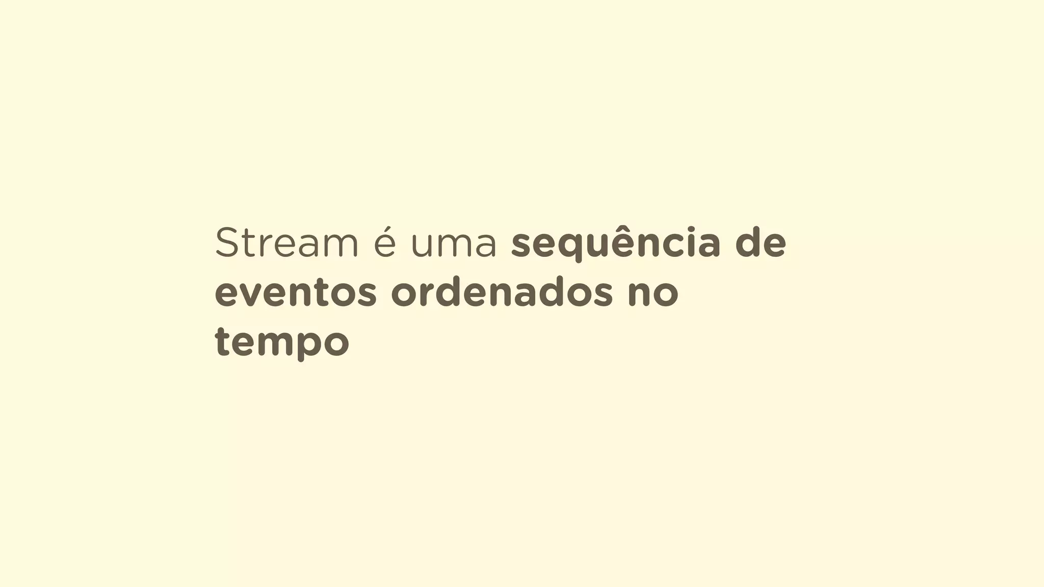 Stream é uma sequência de
eventos ordenados no
tempo
 