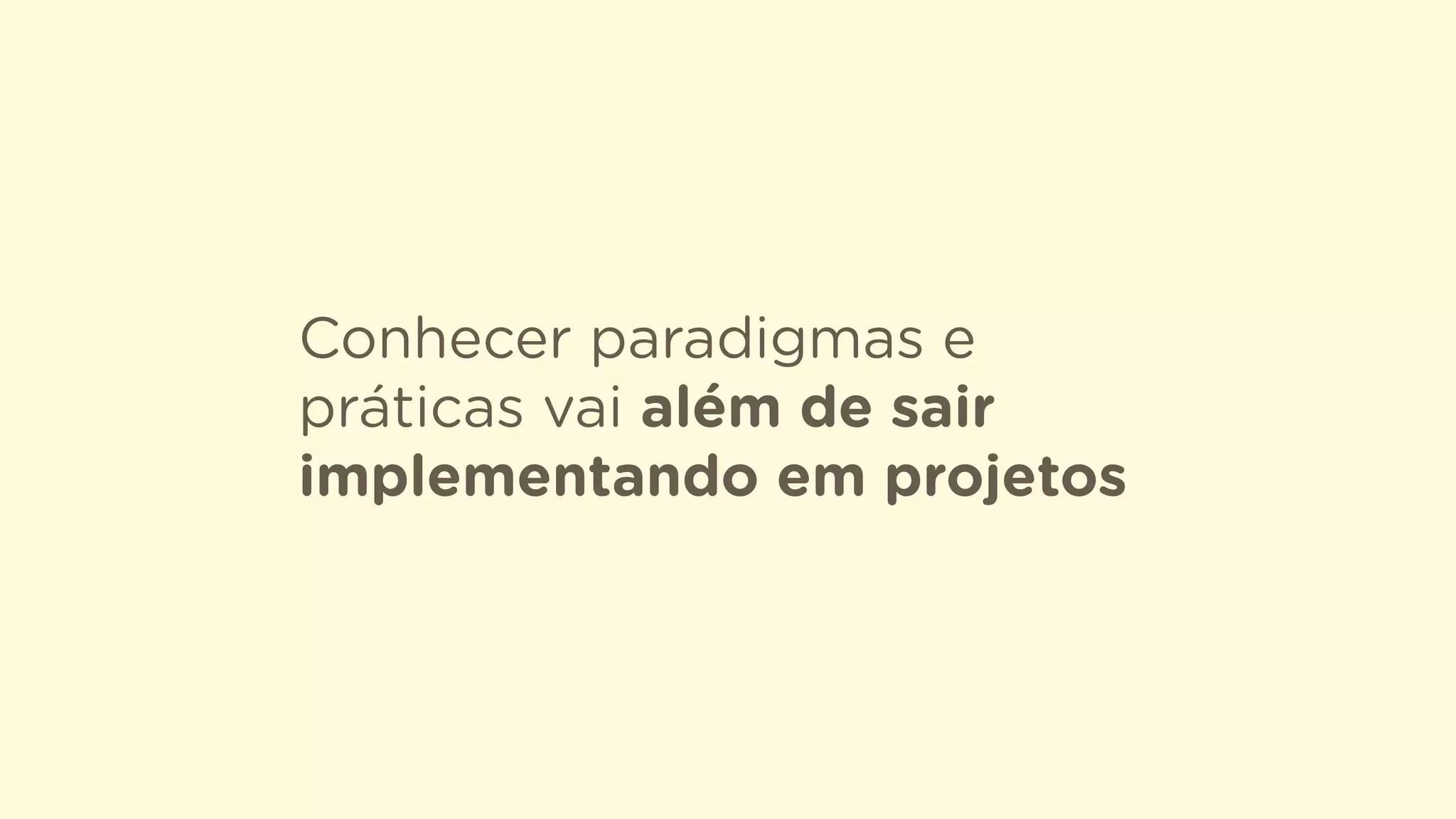 Conhecer paradigmas e
práticas vai além de sair
implementando em projetos
 