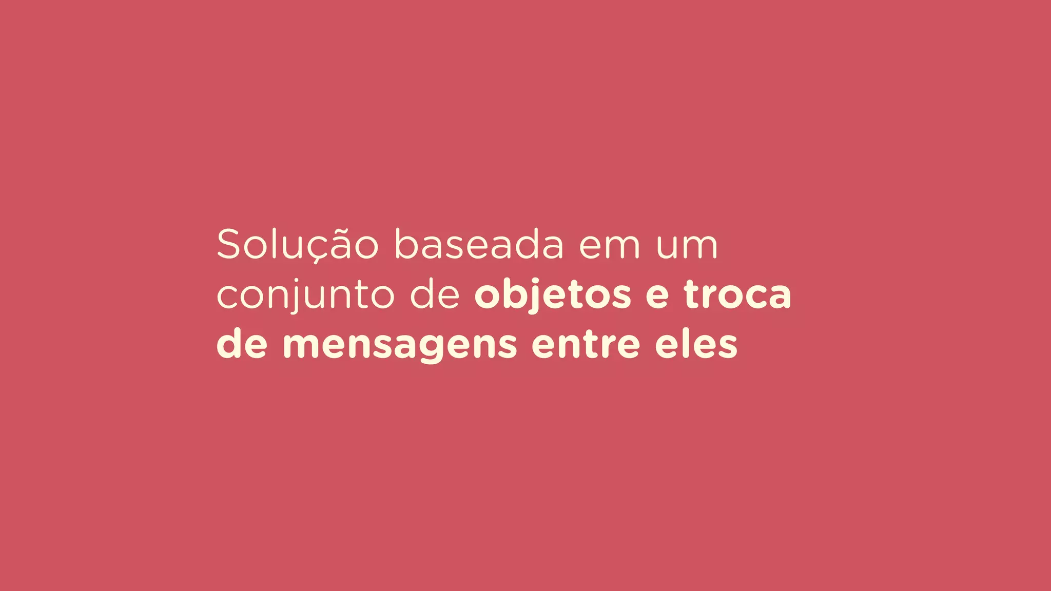 Solução baseada em um
conjunto de objetos e troca
de mensagens entre eles
 