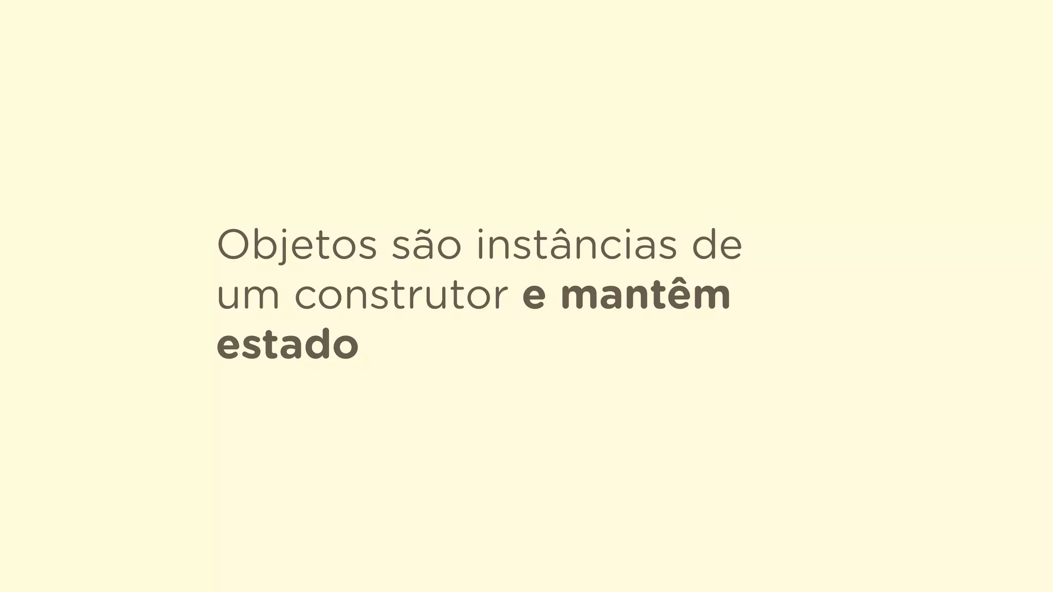 Objetos são instâncias de
um construtor e mantêm
estado
 