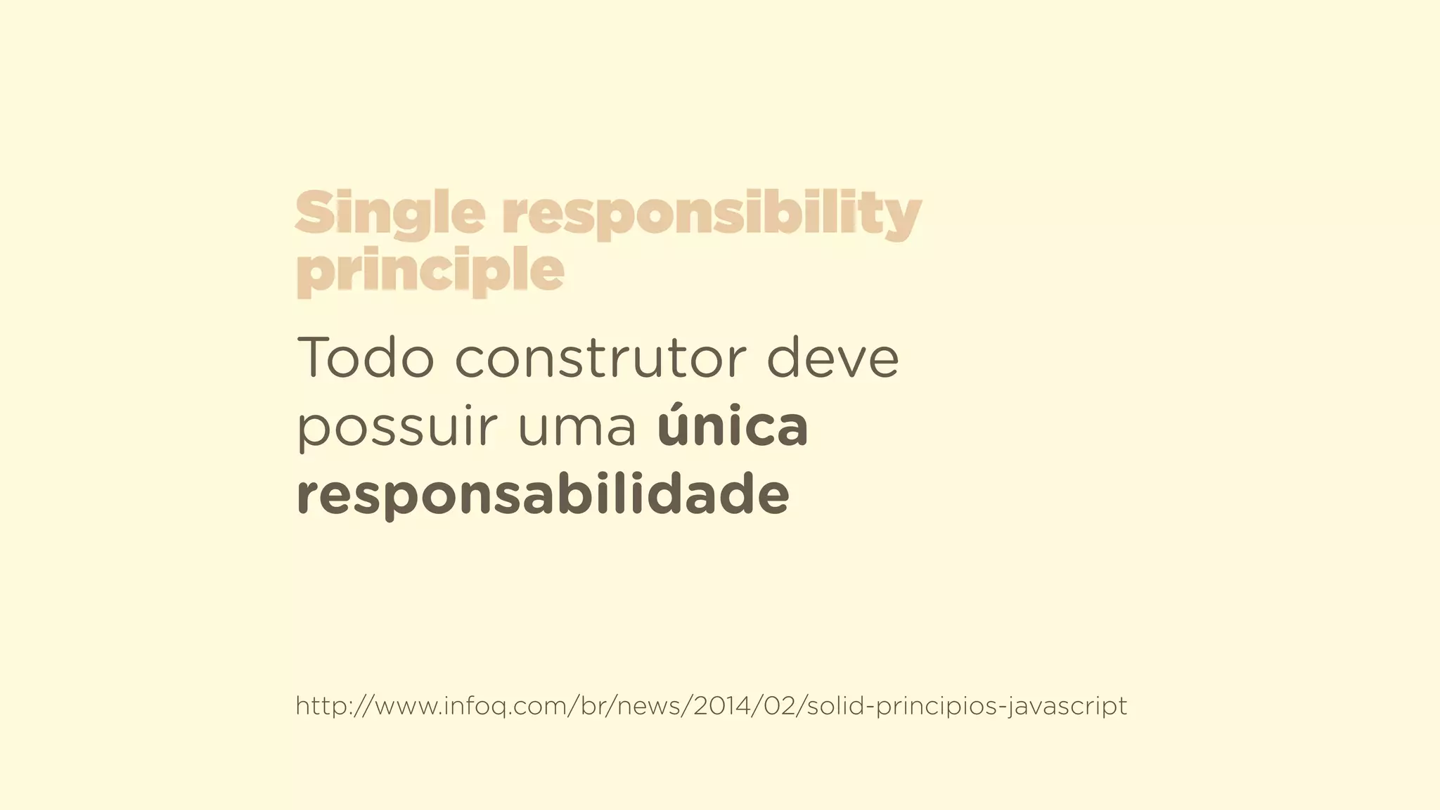 Todo construtor deve
possuir uma única
responsabilidade
Single responsibility
principle
http://www.infoq.com/br/news/2014/02/solid-principios-javascript
 