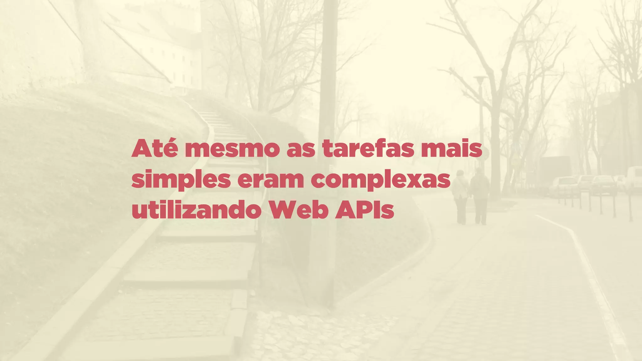 Até mesmo as tarefas mais
simples eram complexas
utilizando Web APIs
 