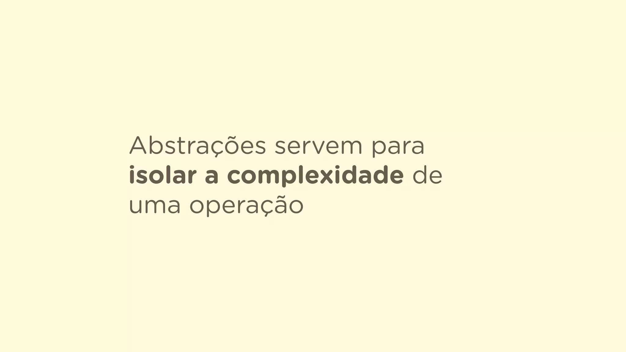 Abstrações servem para
isolar a complexidade de
uma operação
 
