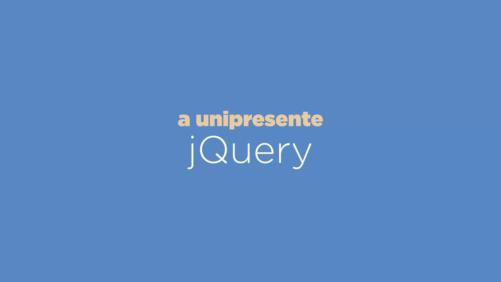 jQuery
a unipresente
 